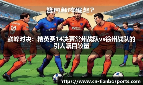 巅峰对决：精英赛14决赛常州战队vs徐州战队的引人瞩目较量