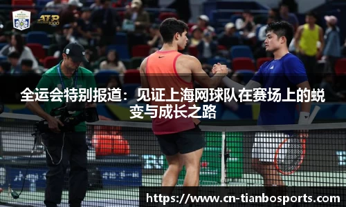 全运会特别报道：见证上海网球队在赛场上的蜕变与成长之路