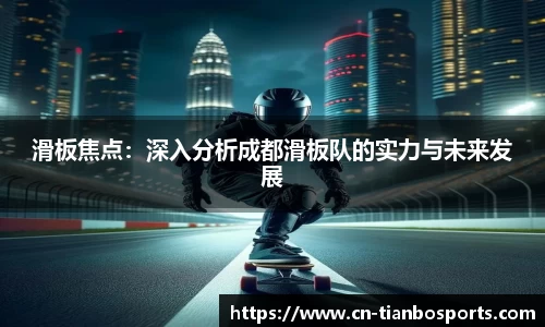 滑板焦点：深入分析成都滑板队的实力与未来发展