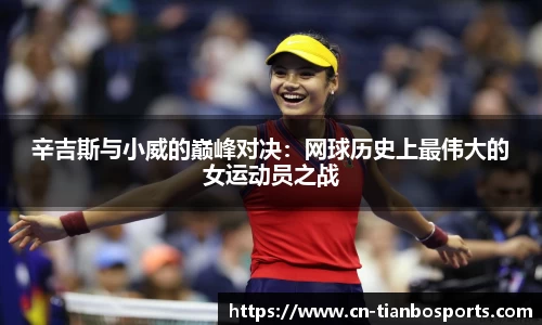 辛吉斯与小威的巅峰对决：网球历史上最伟大的女运动员之战