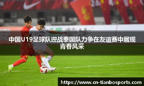 中国U19足球队迎战泰国队力争在友谊赛中展现青春风采