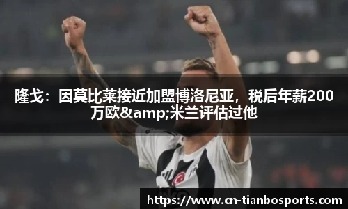 隆戈：因莫比莱接近加盟博洛尼亚，税后年薪200万欧&米兰评估过他